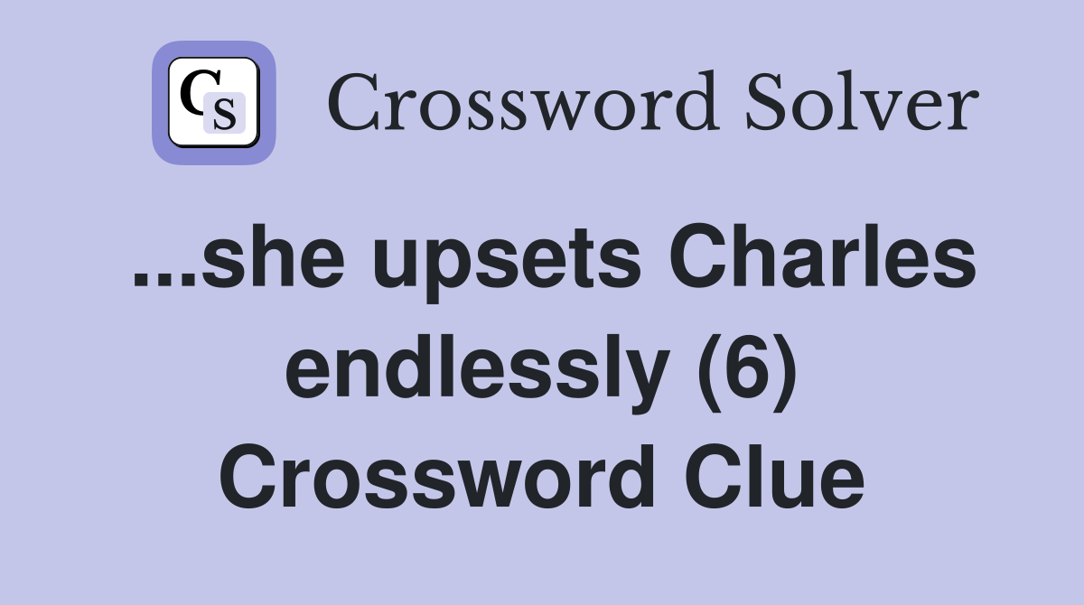 ...she upsets Charles endlessly (6) Crossword Clue