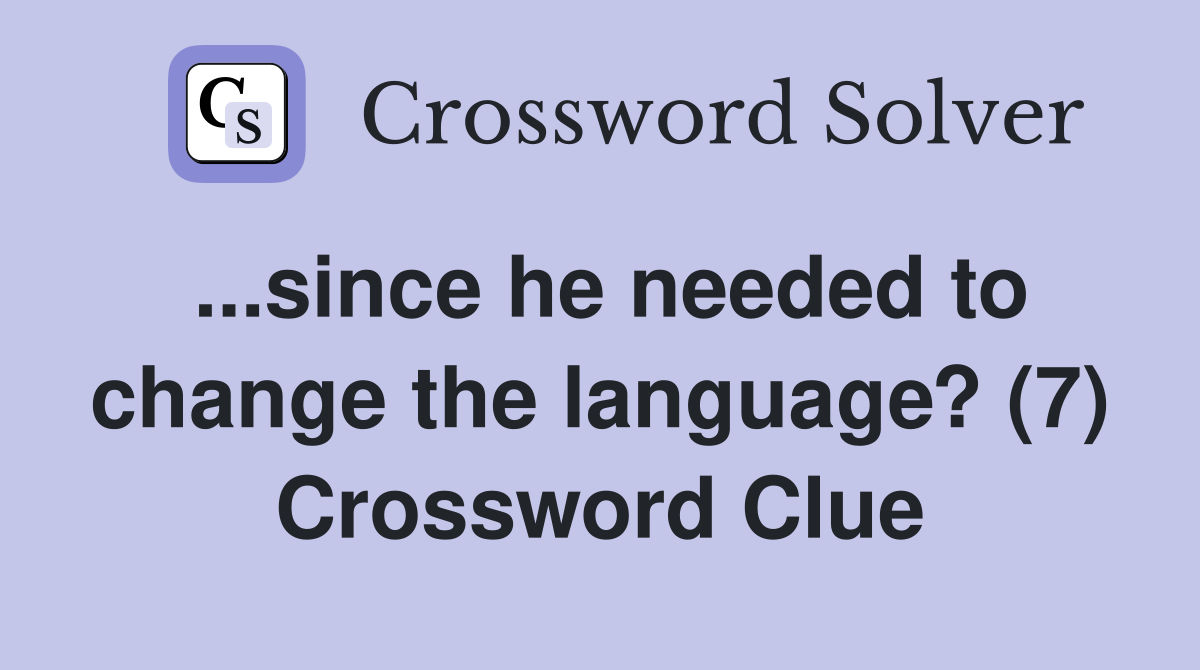 ...since he needed to change the language? (7) Crossword Clue