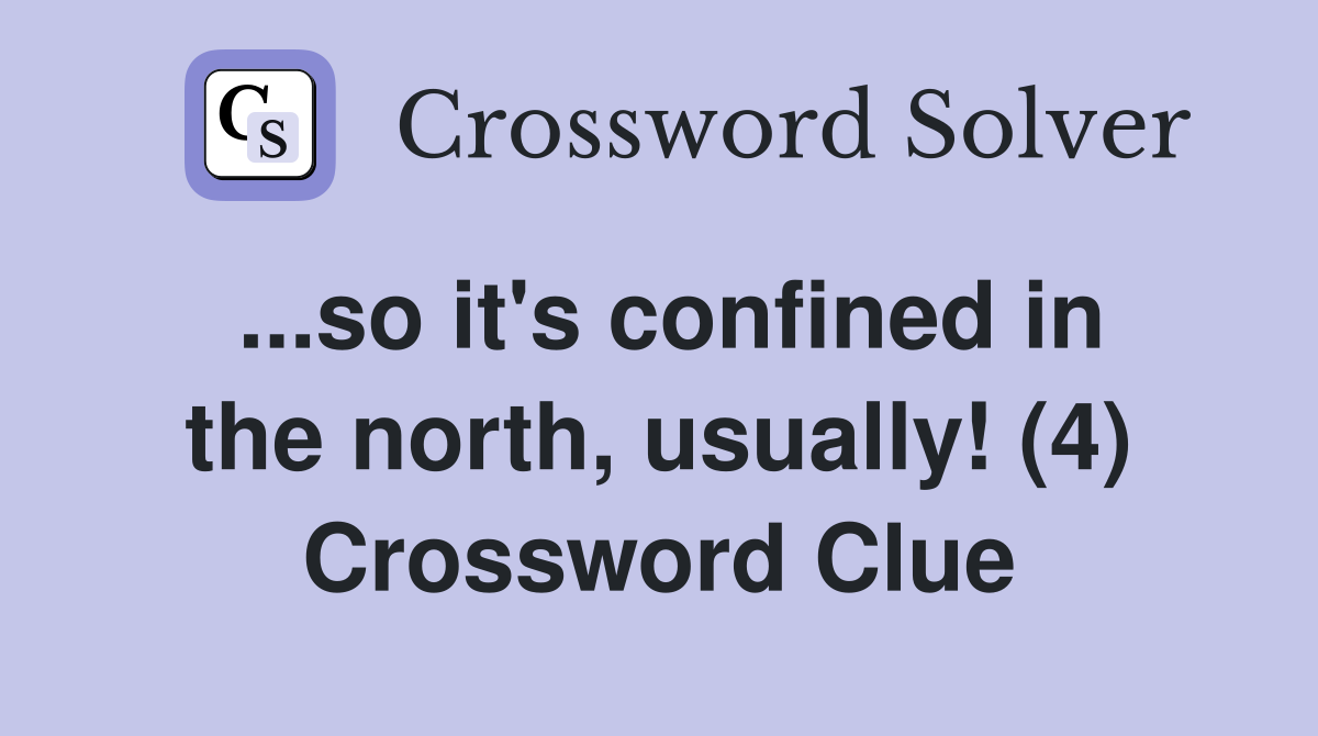 ...so it's confined in the north, usually! (4) Crossword Clue