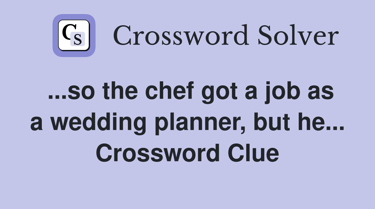 ...so the chef got a job as a wedding planner, but he... Crossword Clue