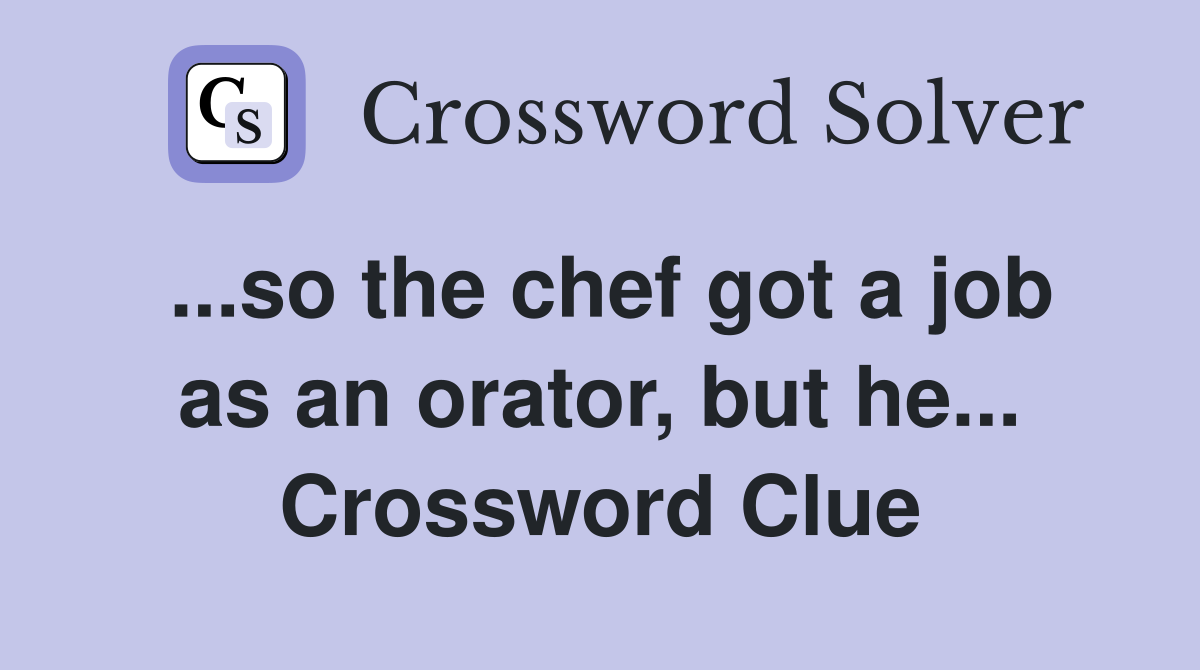 ...so the chef got a job as an orator, but he... Crossword Clue