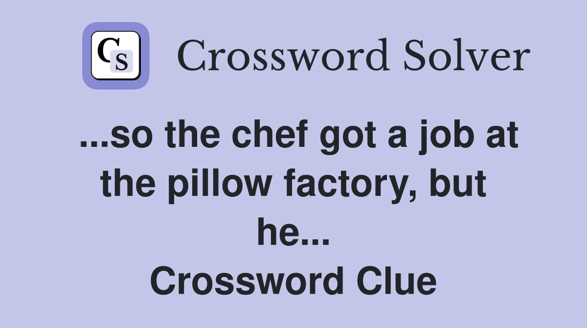 ...so the chef got a job at the pillow factory, but he... Crossword Clue
