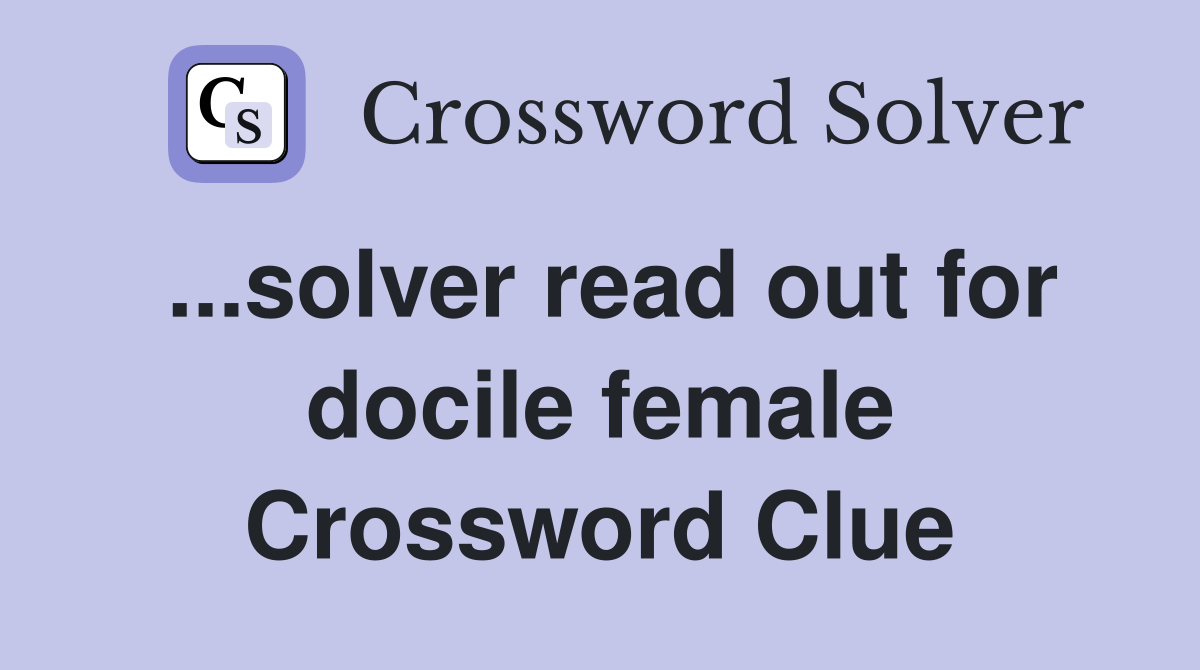 ...solver read out for docile female Crossword Clue