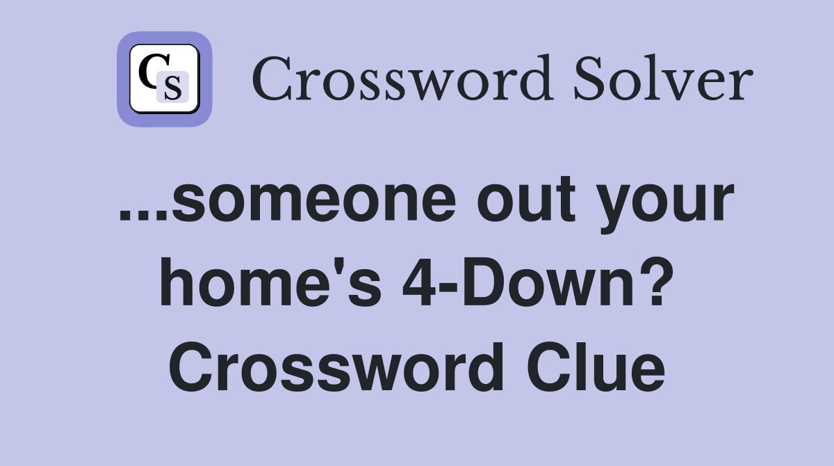 ...someone out your home's 4-Down? Crossword Clue