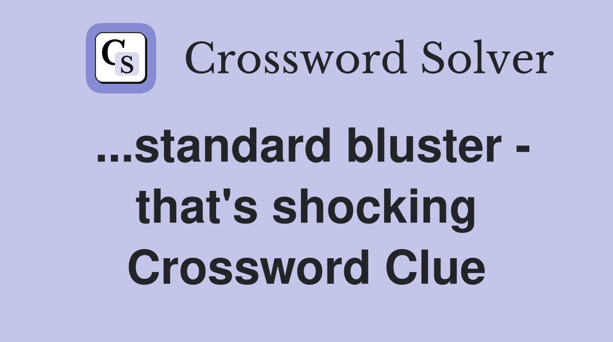 ...standard bluster - that's shocking Crossword Clue
