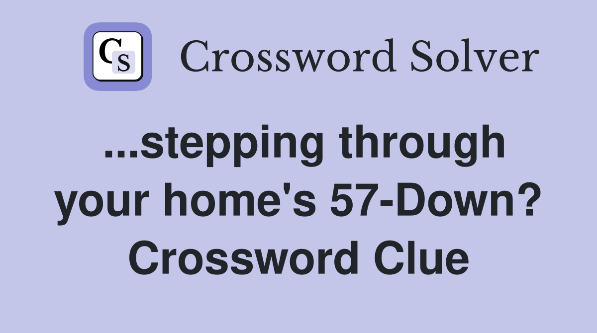 ...stepping through your home's 57-Down? Crossword Clue