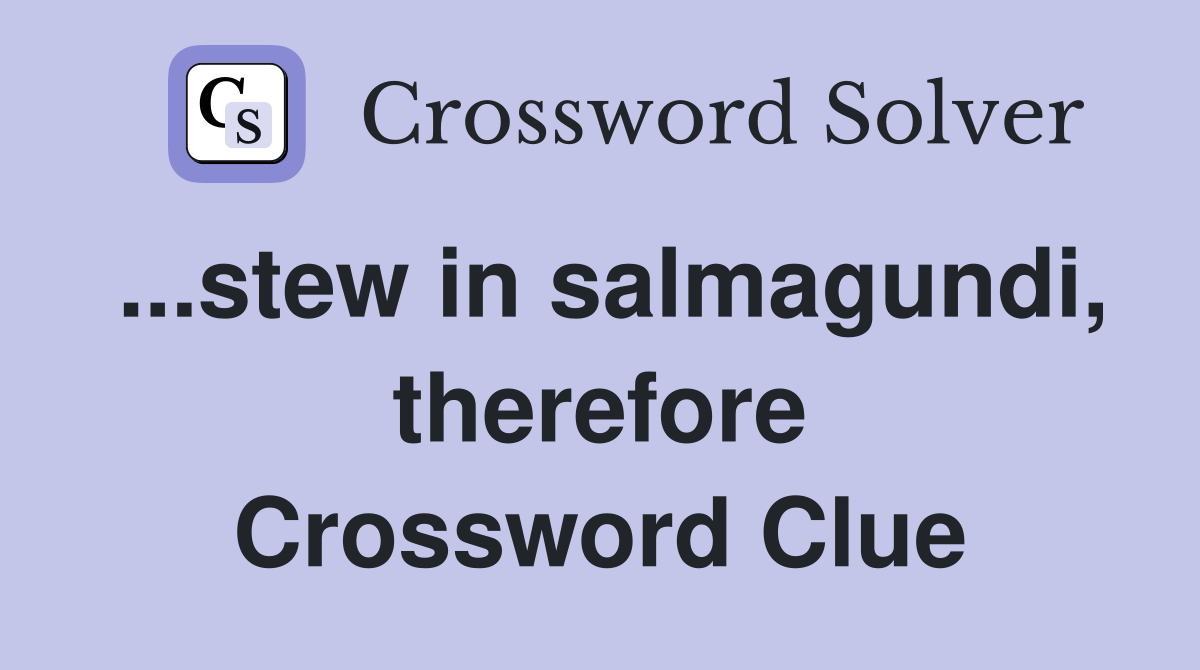 ...stew in salmagundi, therefore Crossword Clue