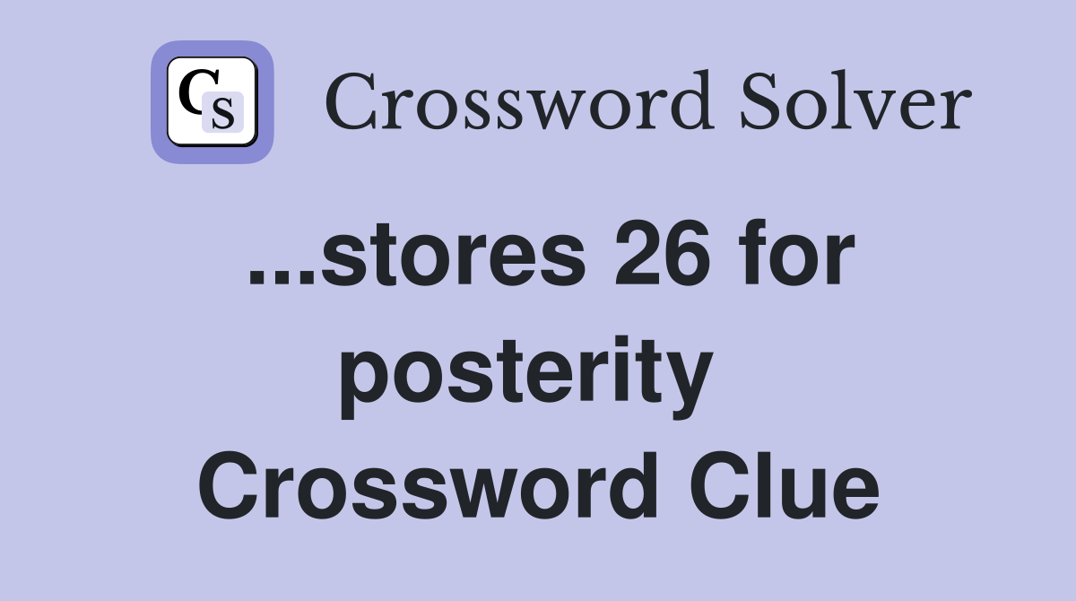 ...stores 26 for posterity  Crossword Clue