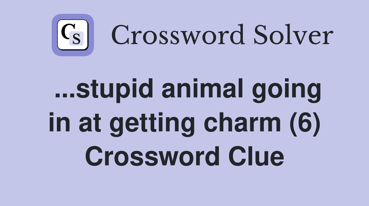 ...stupid animal going in at getting charm (6) Crossword Clue