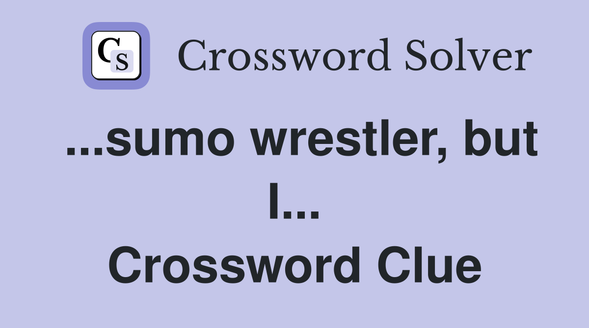 ...sumo wrestler, but I... Crossword Clue