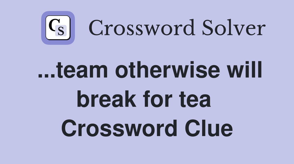 ...team otherwise will break for tea  Crossword Clue