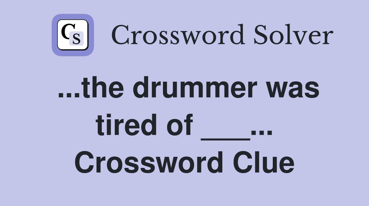 ...the drummer was tired of ___... Crossword Clue