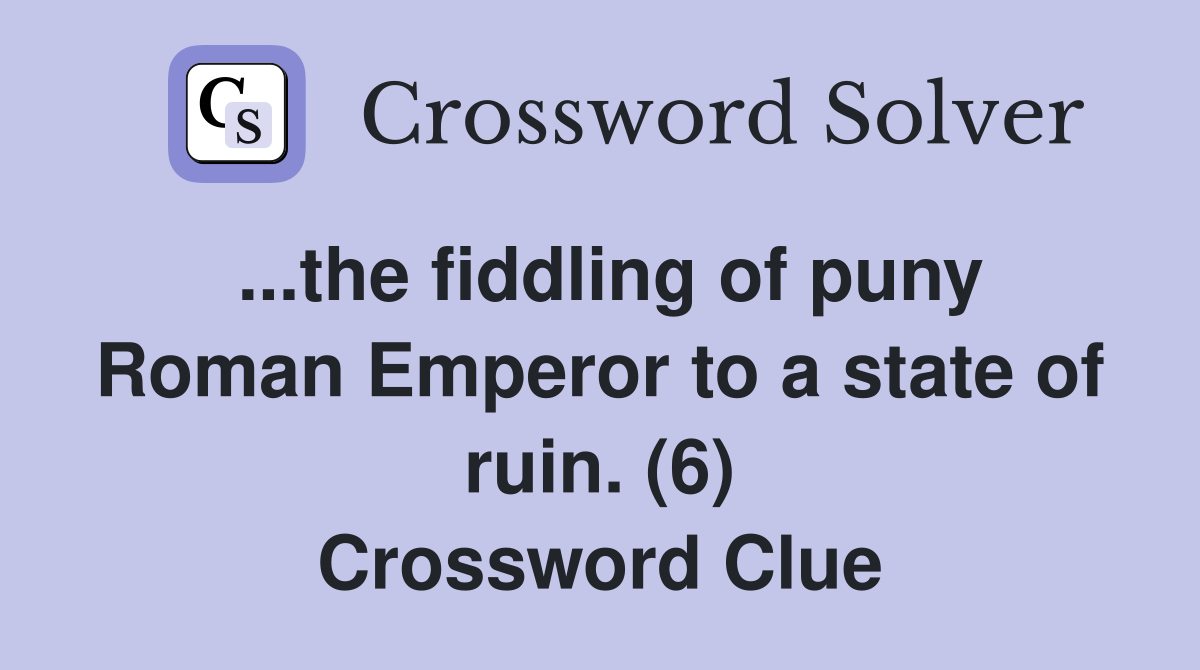 ...the fiddling of puny Roman Emperor to a state of ruin. (6) Crossword Clue