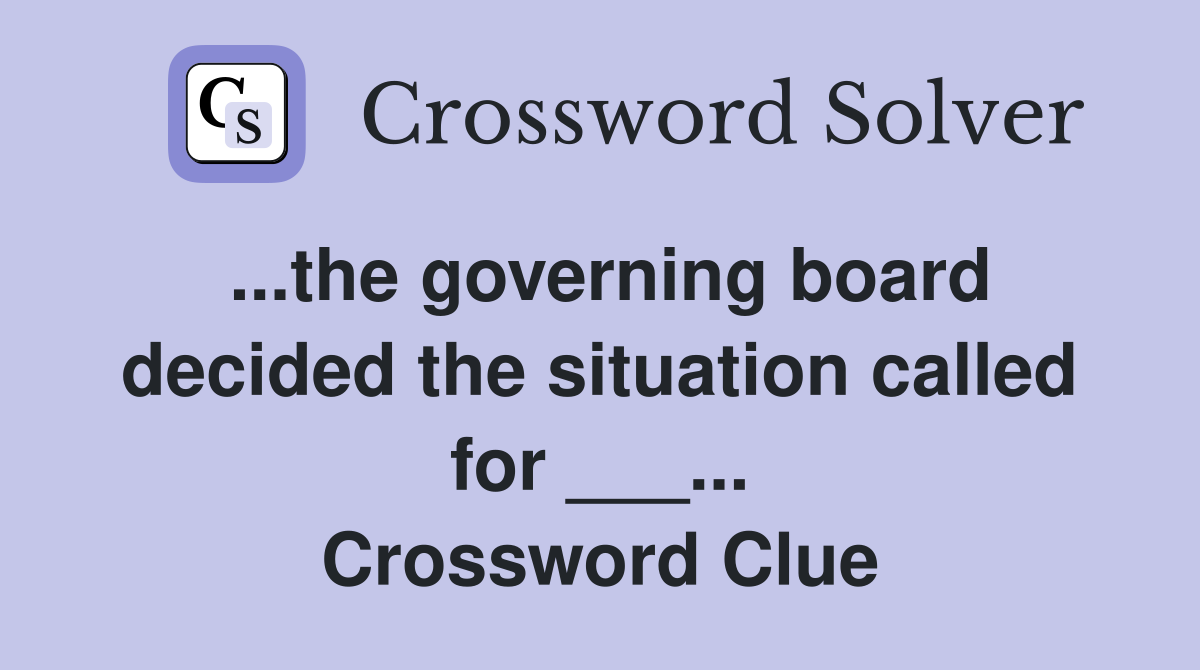 ...the governing board decided the situation called for ___... Crossword Clue