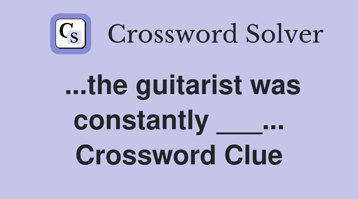 ...the guitarist was constantly ___... Crossword Clue