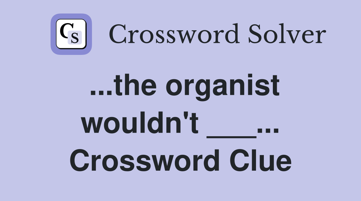 ...the organist wouldn't ___... Crossword Clue
