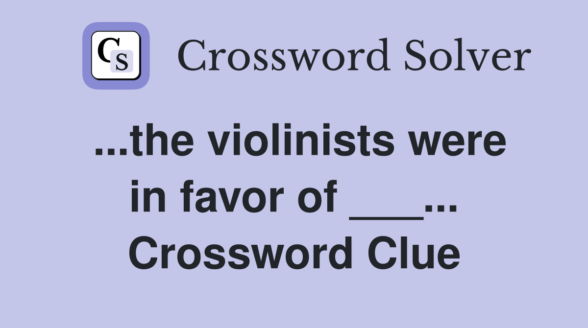 ...the violinists were in favor of ___... Crossword Clue