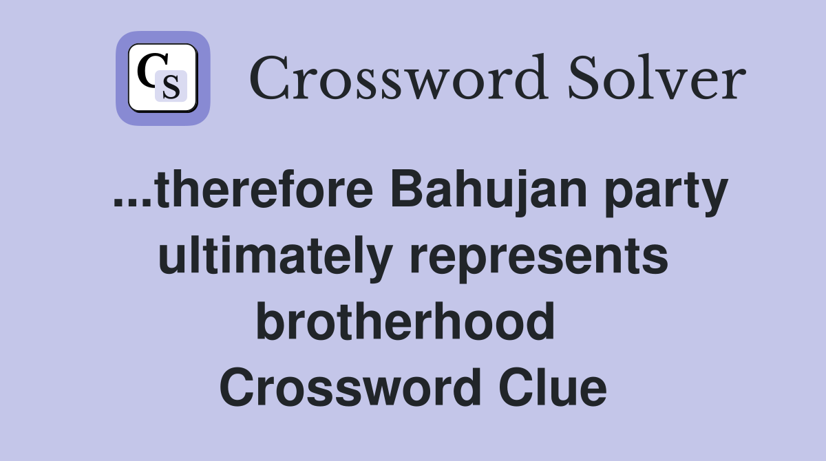 ...therefore Bahujan party ultimately represents brotherhood  Crossword Clue
