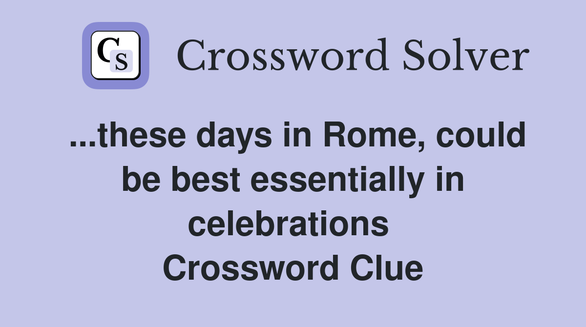 ...these days in Rome, could be best essentially in celebrations  Crossword Clue