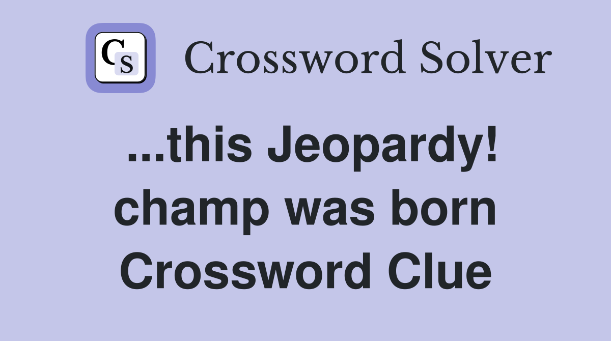 ...this Jeopardy! champ was born Crossword Clue