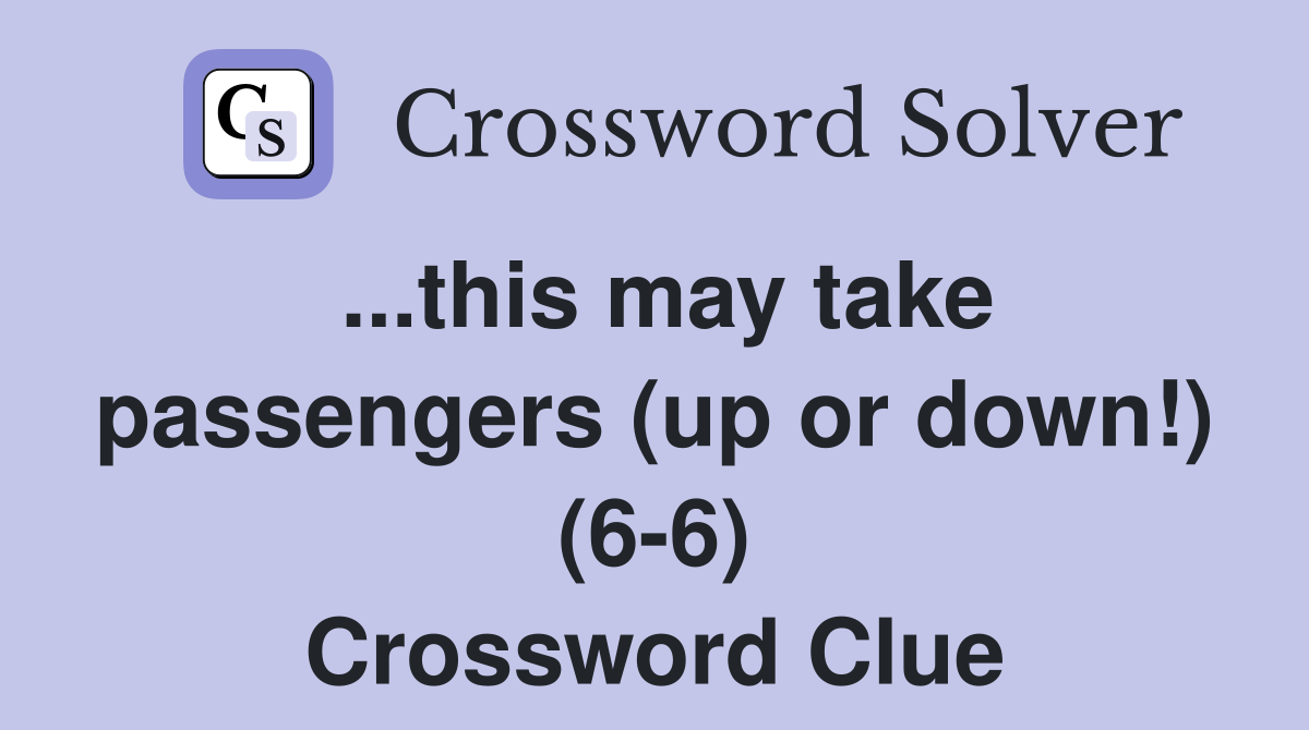 ...this may take passengers (up or down!) (6-6) Crossword Clue
