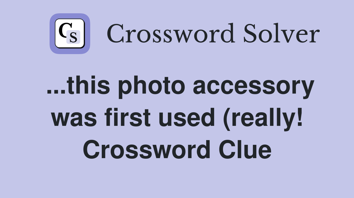 this photo accessory was first used (really ) Crossword Clue this photo accessory was first used (really ) Crossword Clue