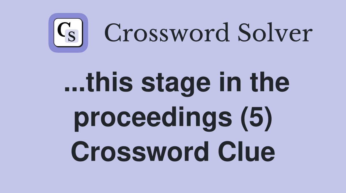 ...this stage in the proceedings (5) Crossword Clue