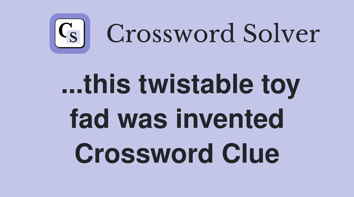 ...this twistable toy fad was invented Crossword Clue