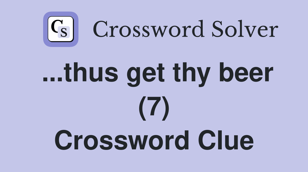 ...thus get thy beer (7) Crossword Clue