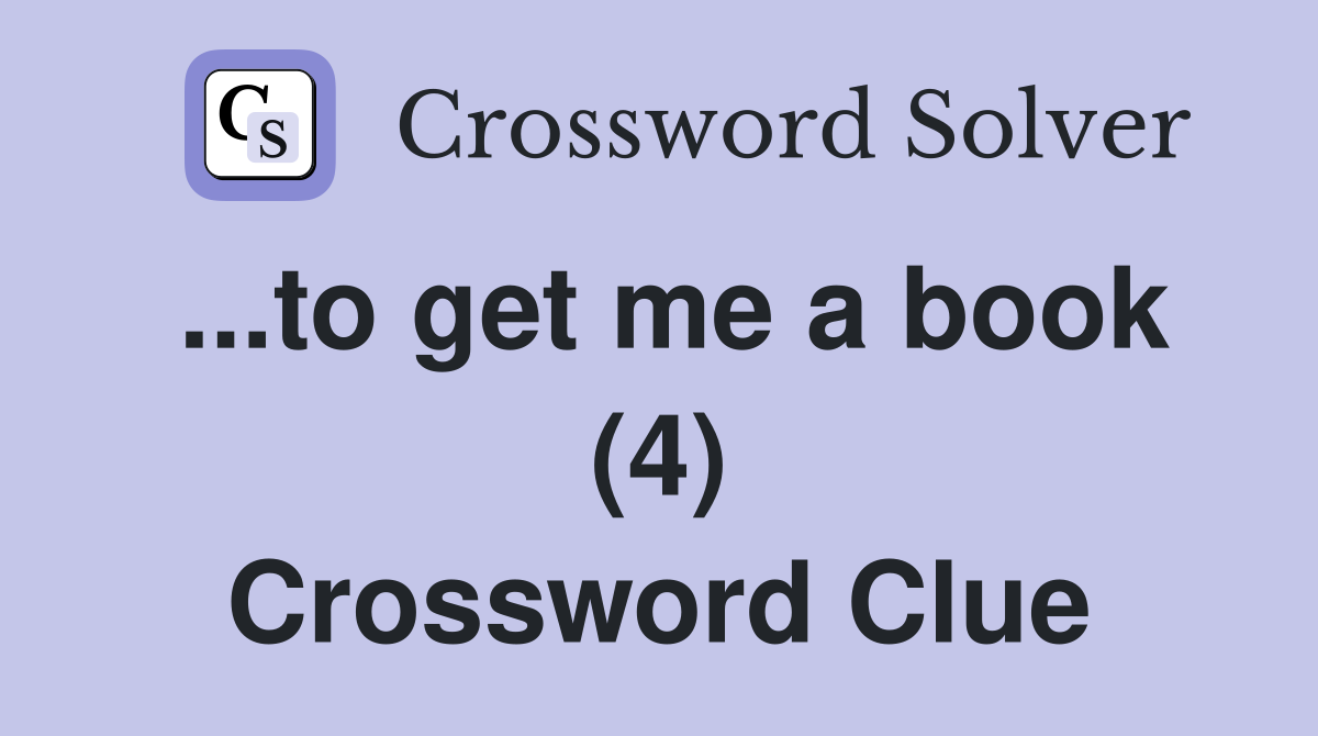 ...to get me a book (4) Crossword Clue