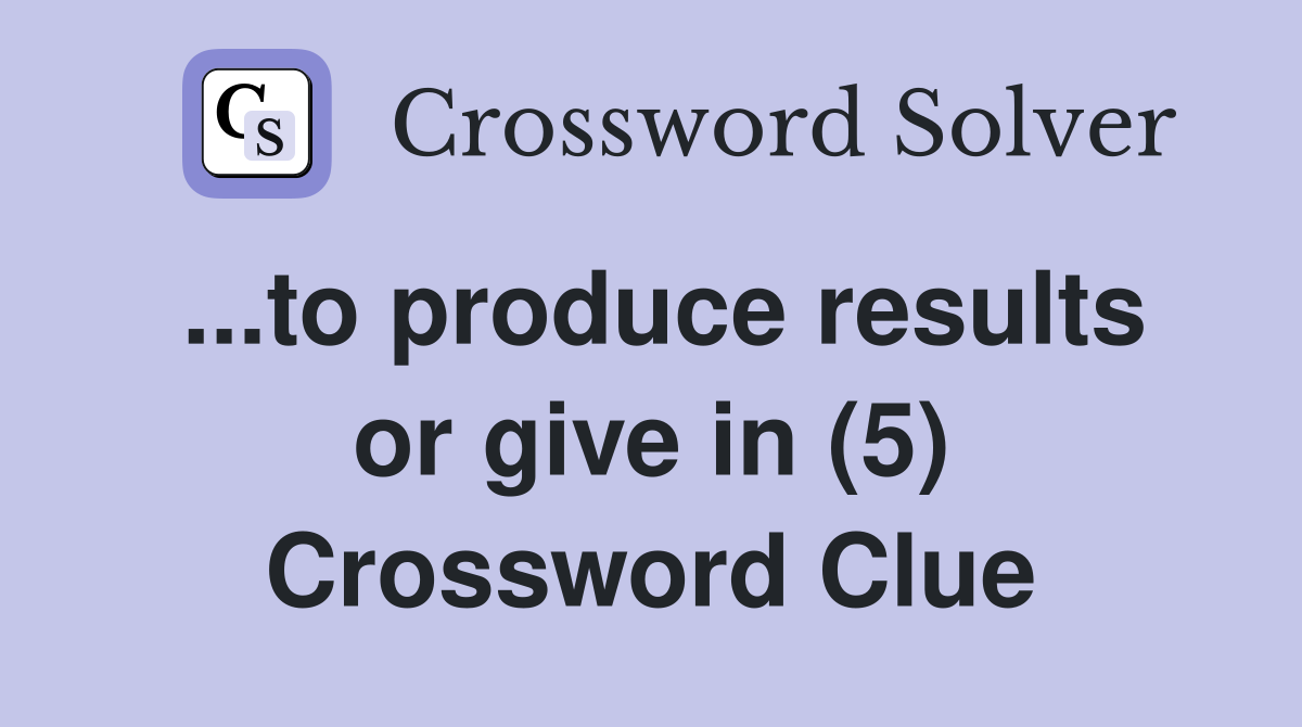 ...to produce results or give in (5) Crossword Clue
