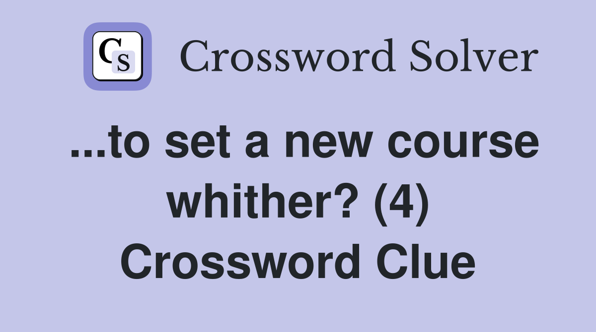 ...to set a new course whither? (4) Crossword Clue