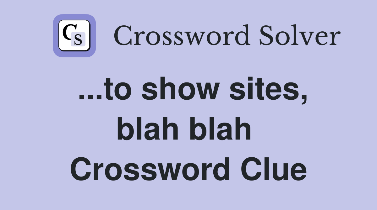 ...to show sites, blah blah  Crossword Clue
