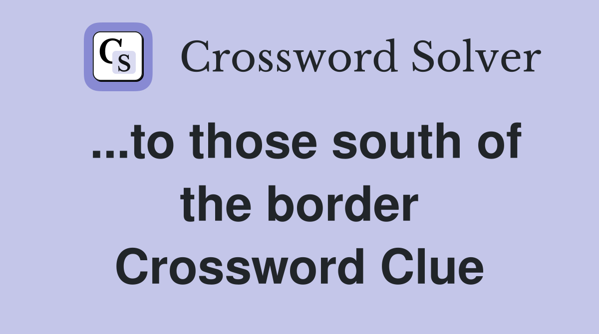 ...to those south of the border Crossword Clue