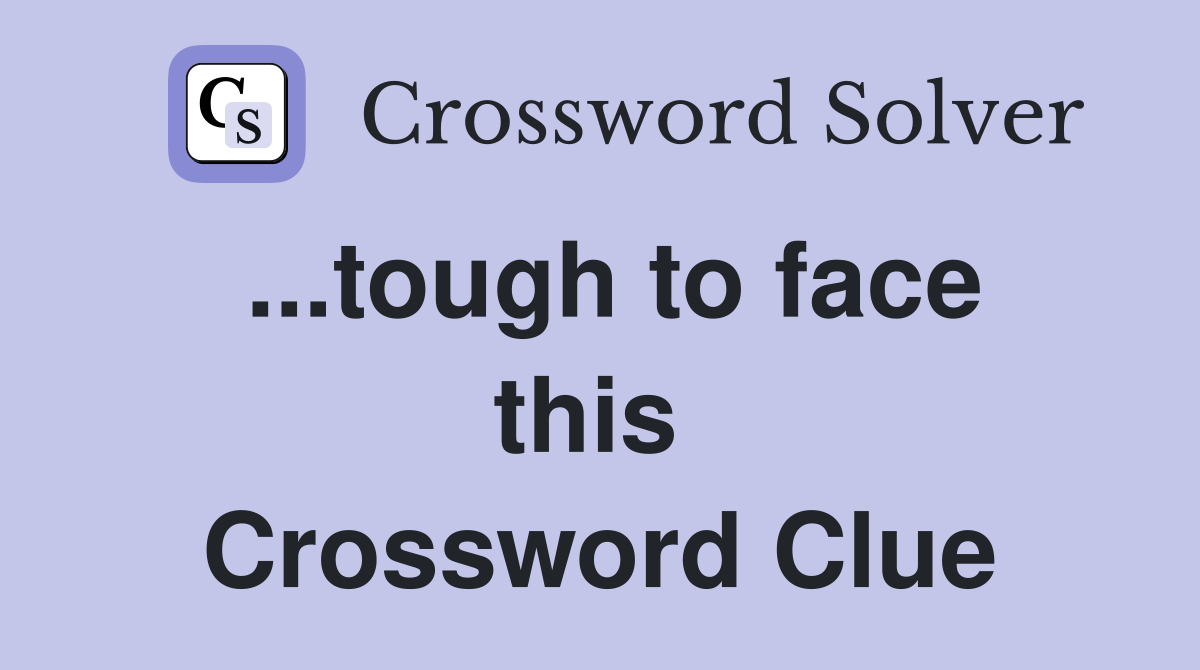 ...tough to face this  Crossword Clue