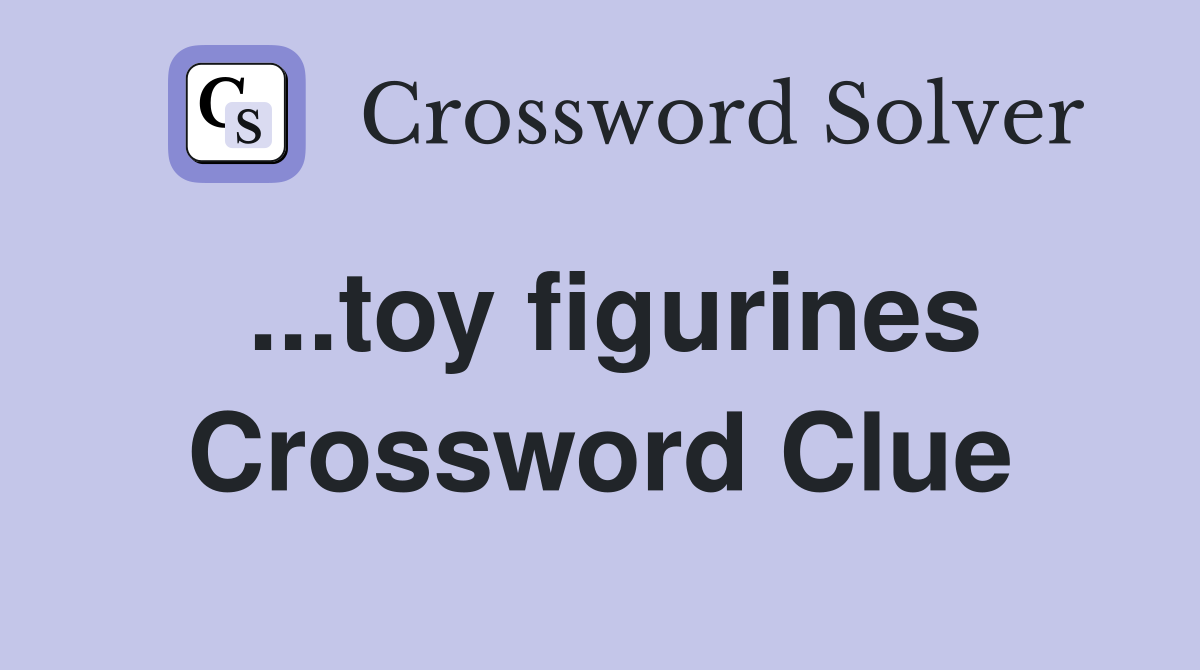 ...toy figurines Crossword Clue