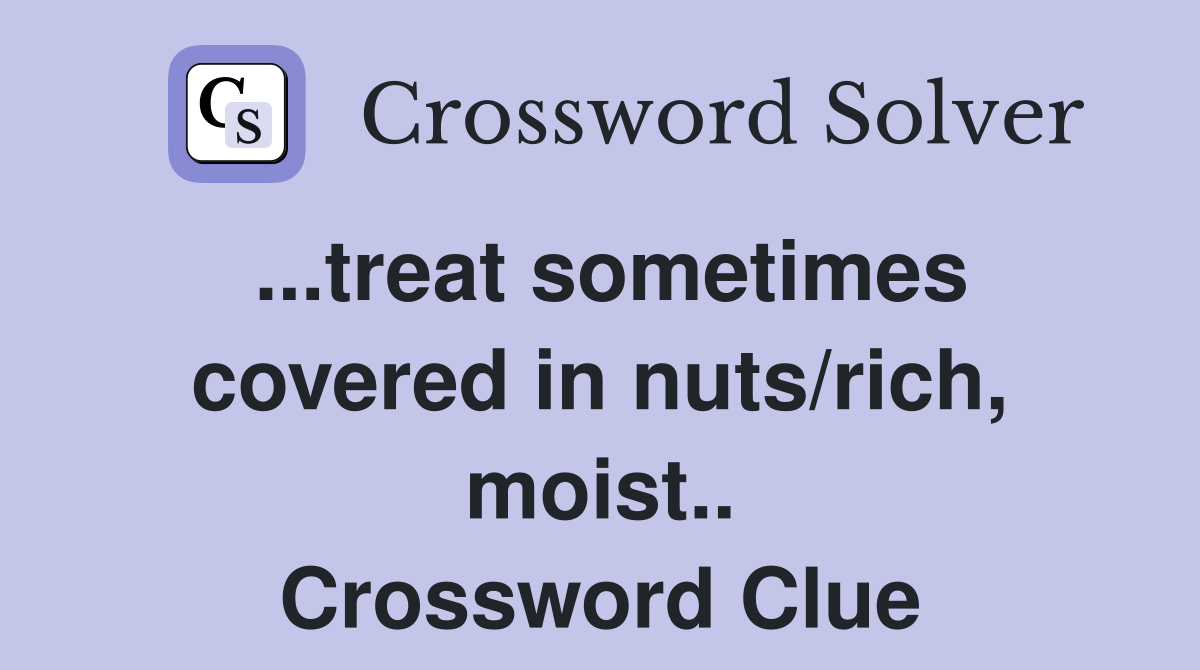 ...treat sometimes covered in nuts/rich, moist.. Crossword Clue