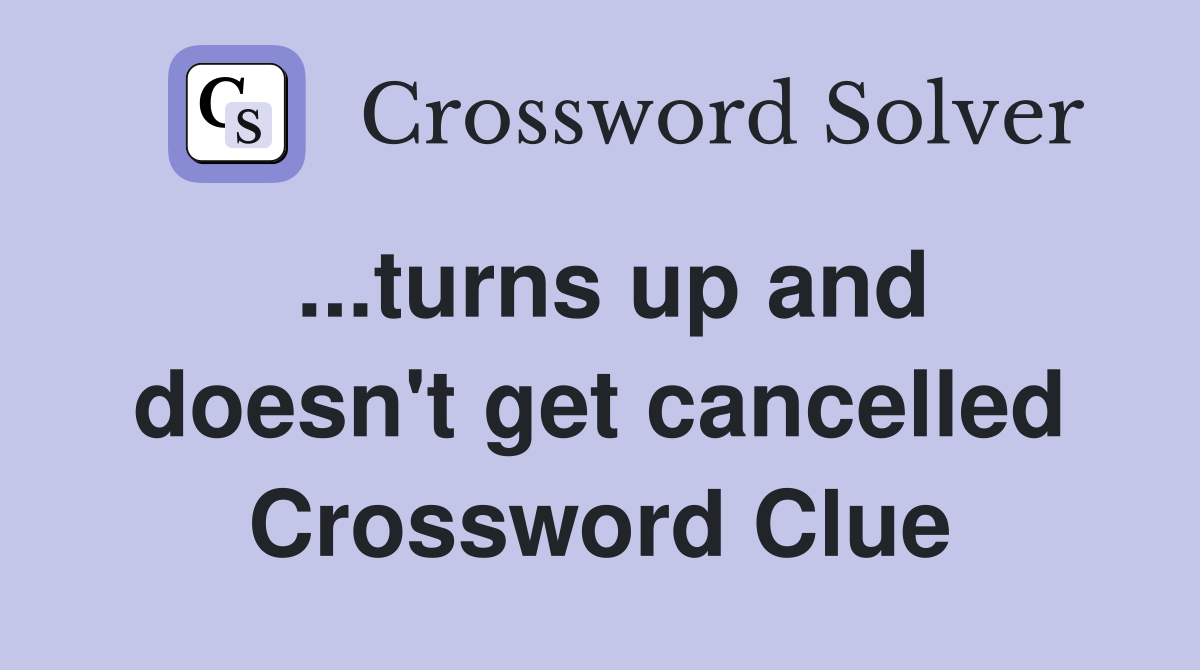 ...turns up and doesn't get cancelled Crossword Clue