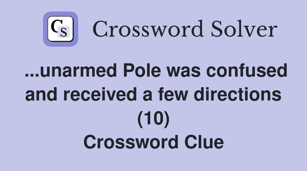 ...unarmed Pole was confused and received a few directions (10) Crossword Clue