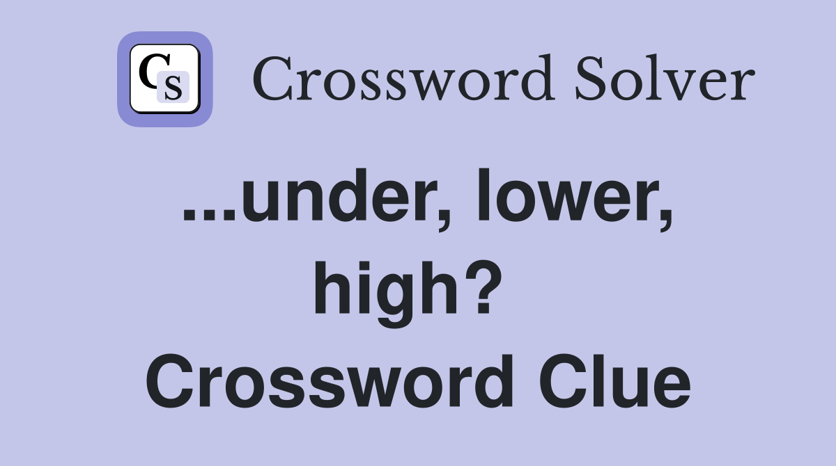 ...under, lower, high?  Crossword Clue