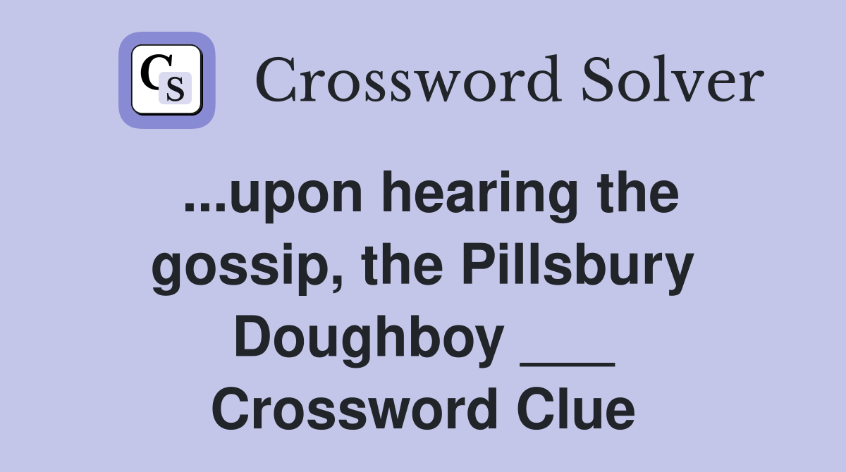 ...upon hearing the gossip, the Pillsbury Doughboy ___ Crossword Clue