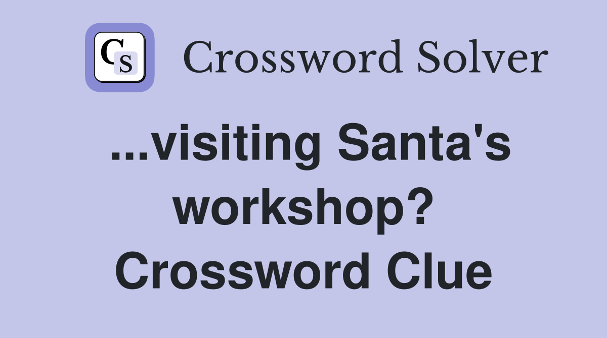 ...visiting Santa's workshop? Crossword Clue