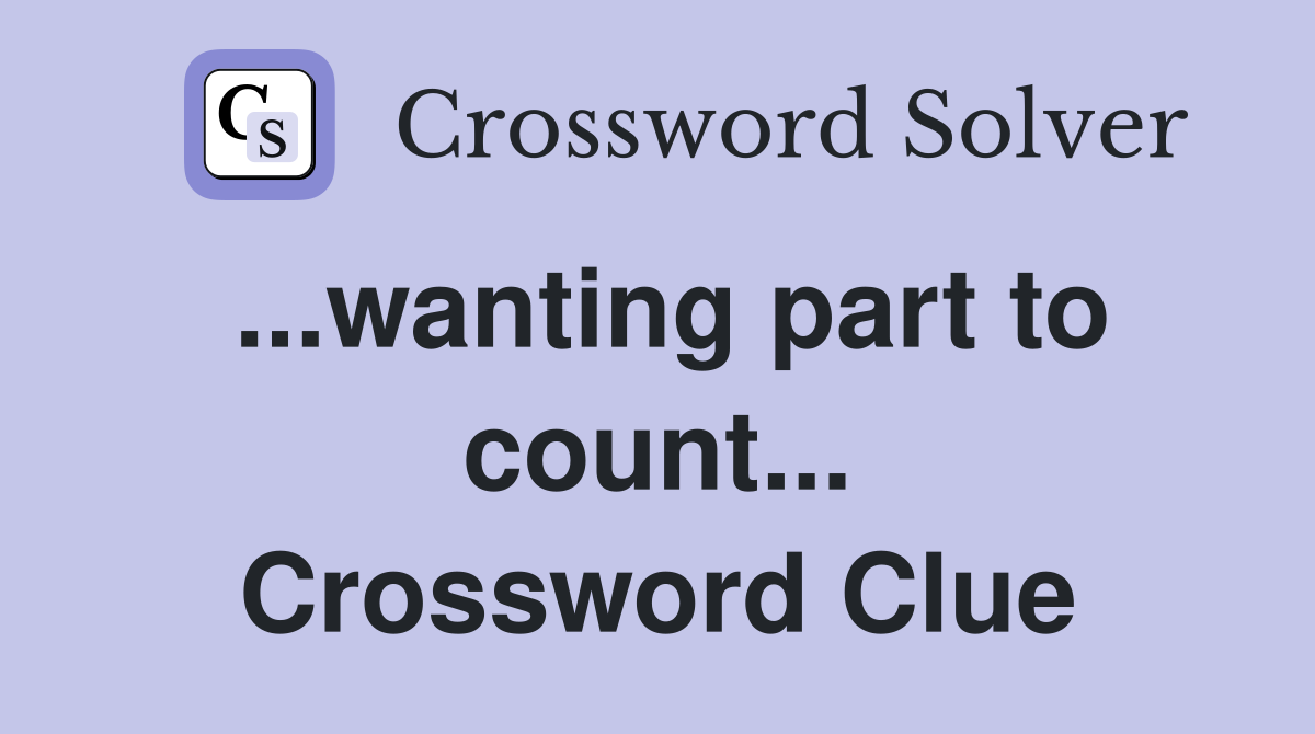 ...wanting part to count... Crossword Clue