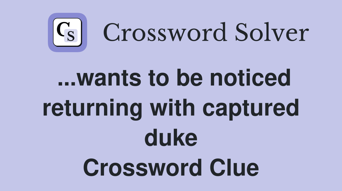 ...wants to be noticed returning with captured duke Crossword Clue