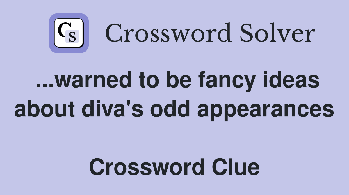 ...warned to be fancy ideas about diva's odd appearances  Crossword Clue