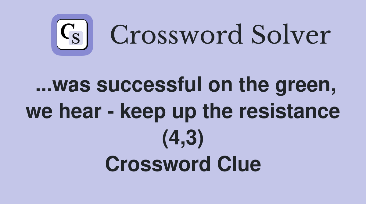 ...was successful on the green, we hear - keep up the resistance (4,3) Crossword Clue