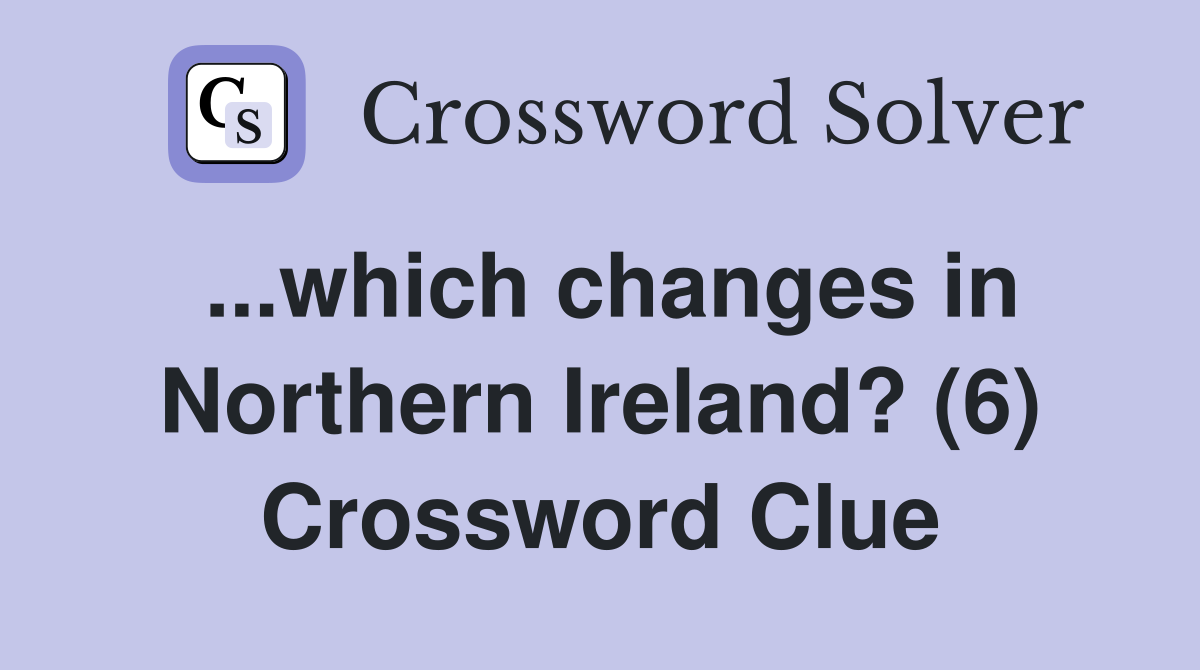 ...which changes in Northern Ireland? (6) Crossword Clue