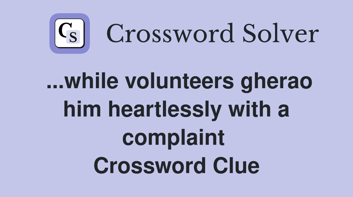...while volunteers gherao him heartlessly with a complaint  Crossword Clue