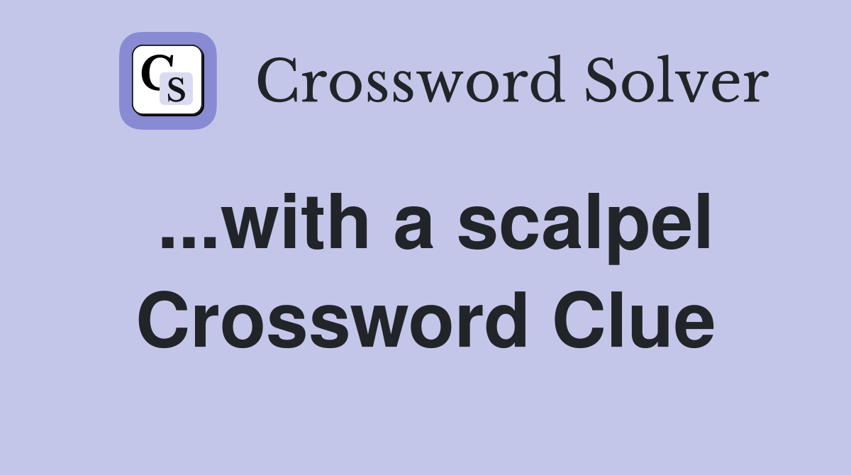 ...with a scalpel Crossword Clue