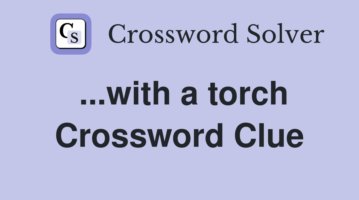 ...with a torch Crossword Clue